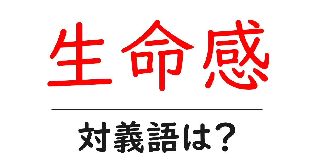 生命感の対義語・反対語を使用例を交えて分かりやすく解説!