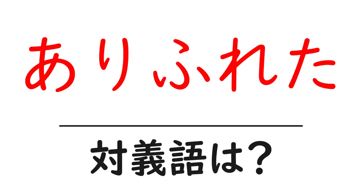 ありふれたの対義語・反対語を使用例を交えて分かりやすく解説!