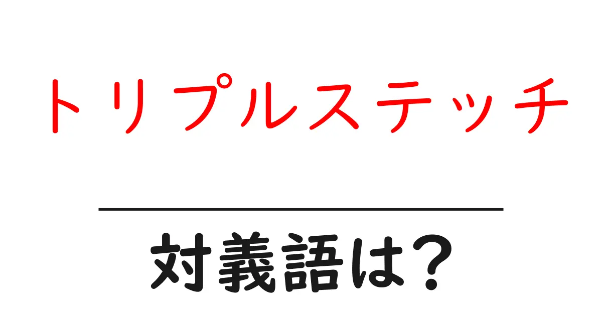 トリプルステッチの対義語・反対語を使用例を交えて分かりやすく解説!