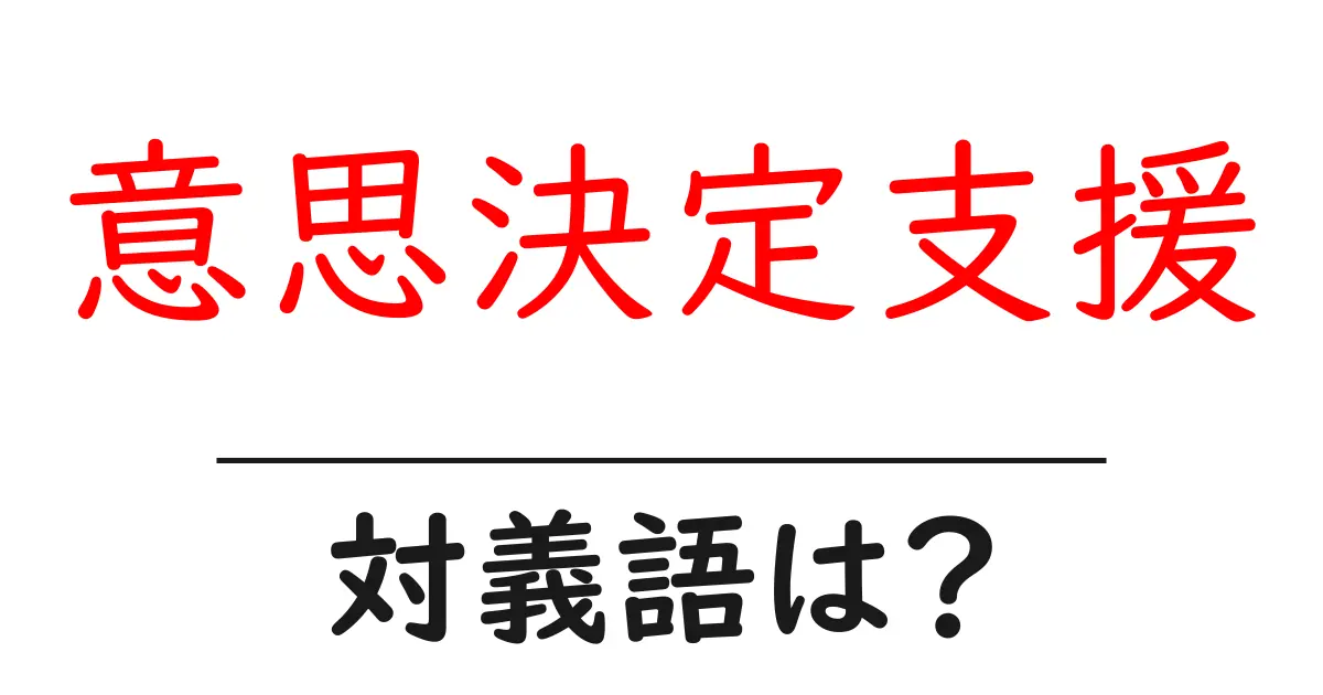 意思決定支援の対義語・反対語を使用例を交えて分かりやすく解説！