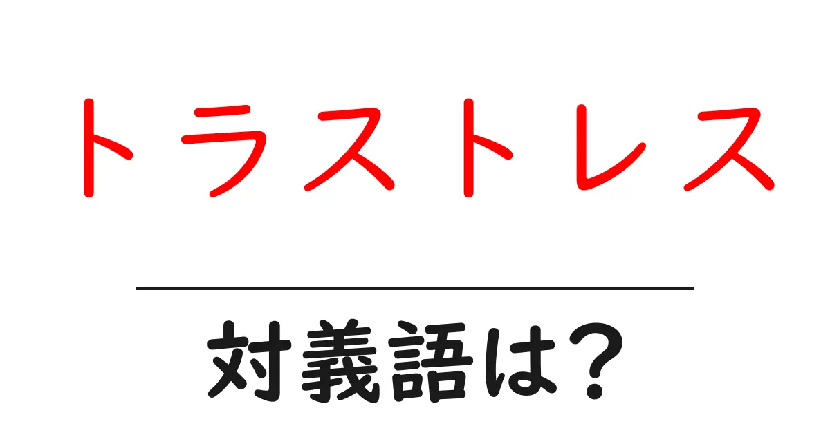 トラストレスの対義語・反対語を使用例を交えて分かりやすく解説!