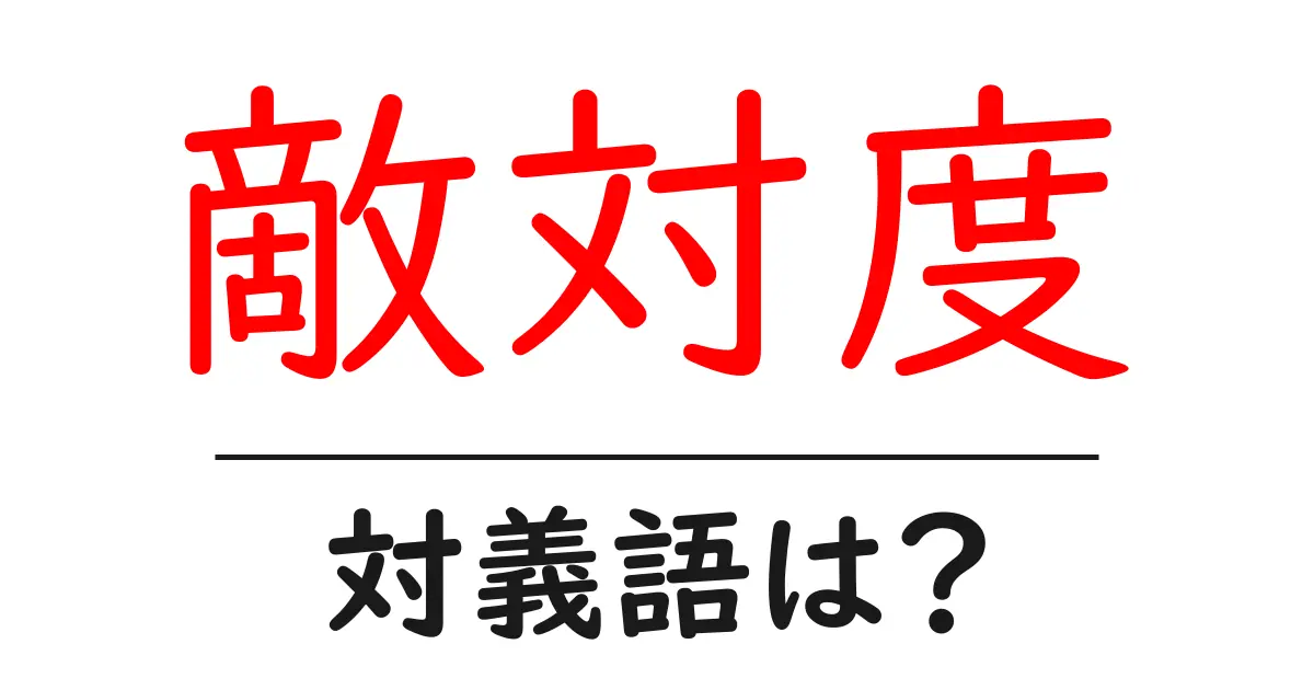 敵対度の対義語・反対語を使用例を交えて分かりやすく解説！
