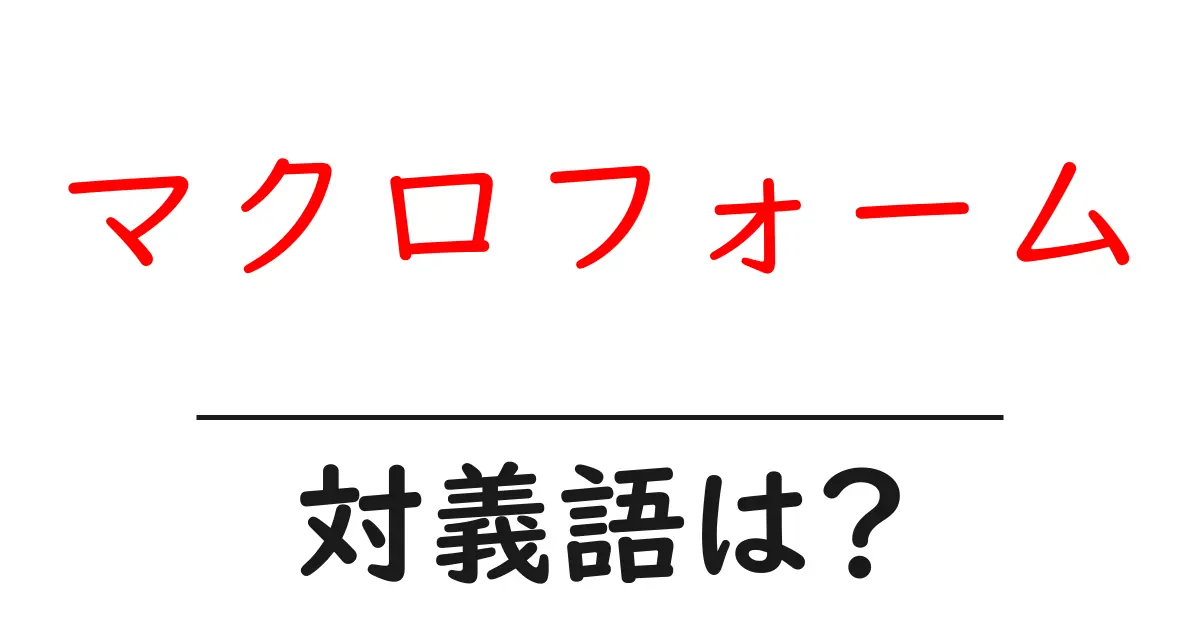 マクロフォームの対義語・反対語を使用例を交えて分かりやすく解説！