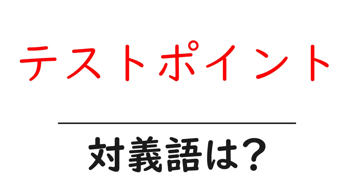 テストポイントの対義語・反対語を使用例を交えて分かりやすく解説!