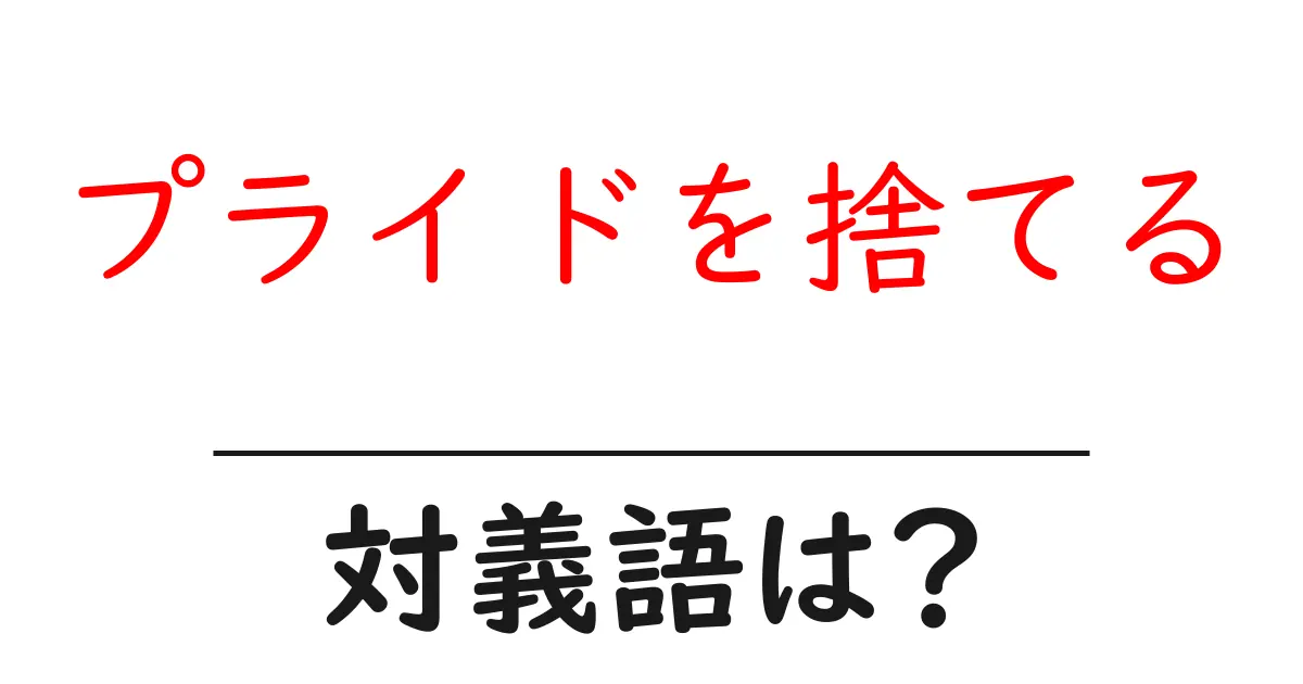 プライドを捨てるの対義語・反対語を使用例を交えて分かりやすく解説!