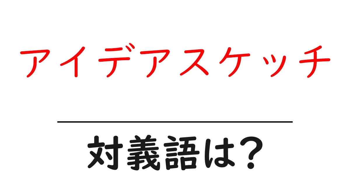 アイデアスケッチの対義語・反対語を使用例を交えて分かりやすく解説！