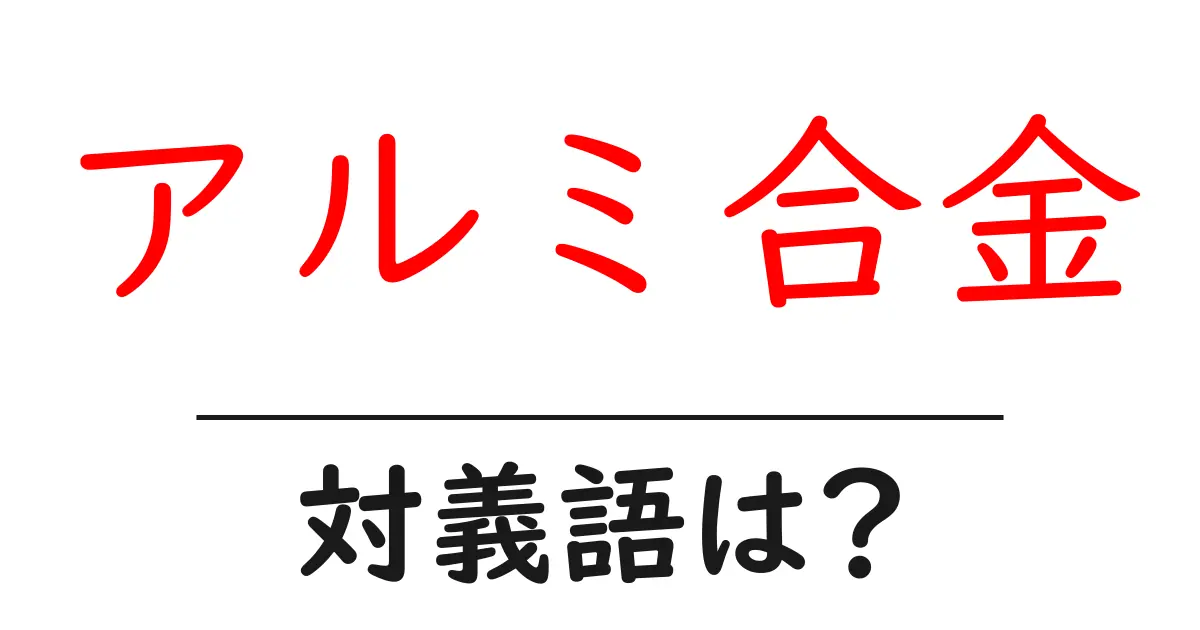 アルミ合金の対義語・反対語を使用例を交えて分かりやすく解説!