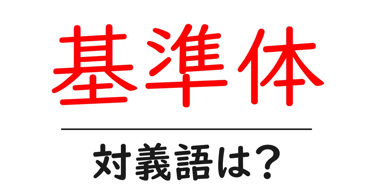 基準体の対義語・反対語を使用例を交えて分かりやすく解説！