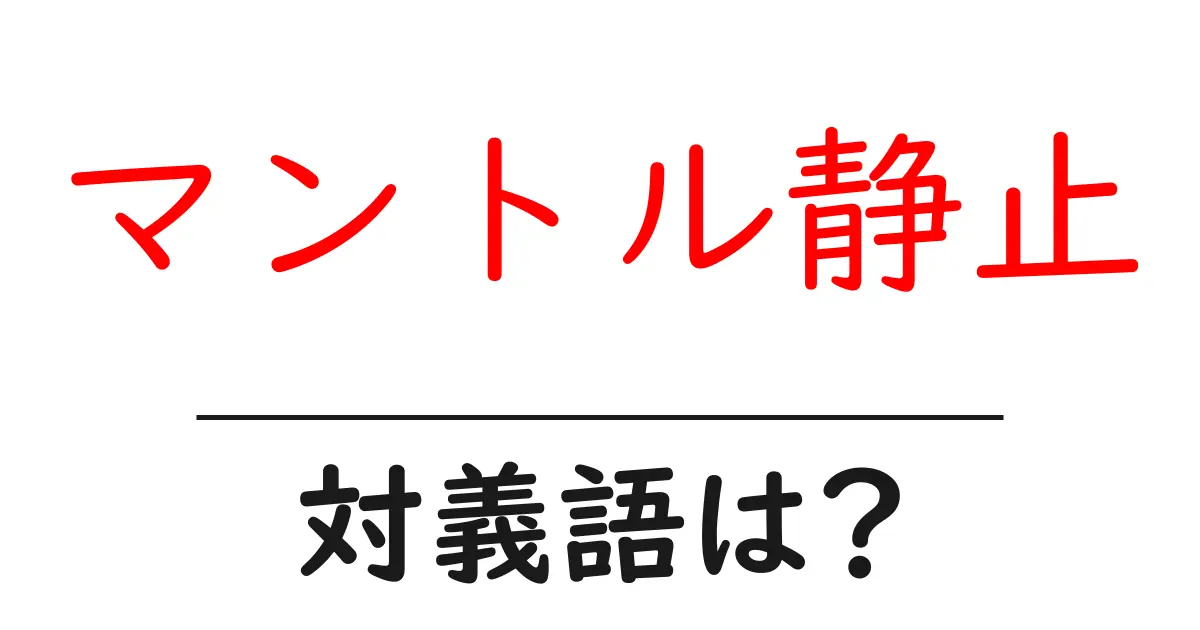 マントル静止の対義語・反対語を使用例を交えて分かりやすく解説!