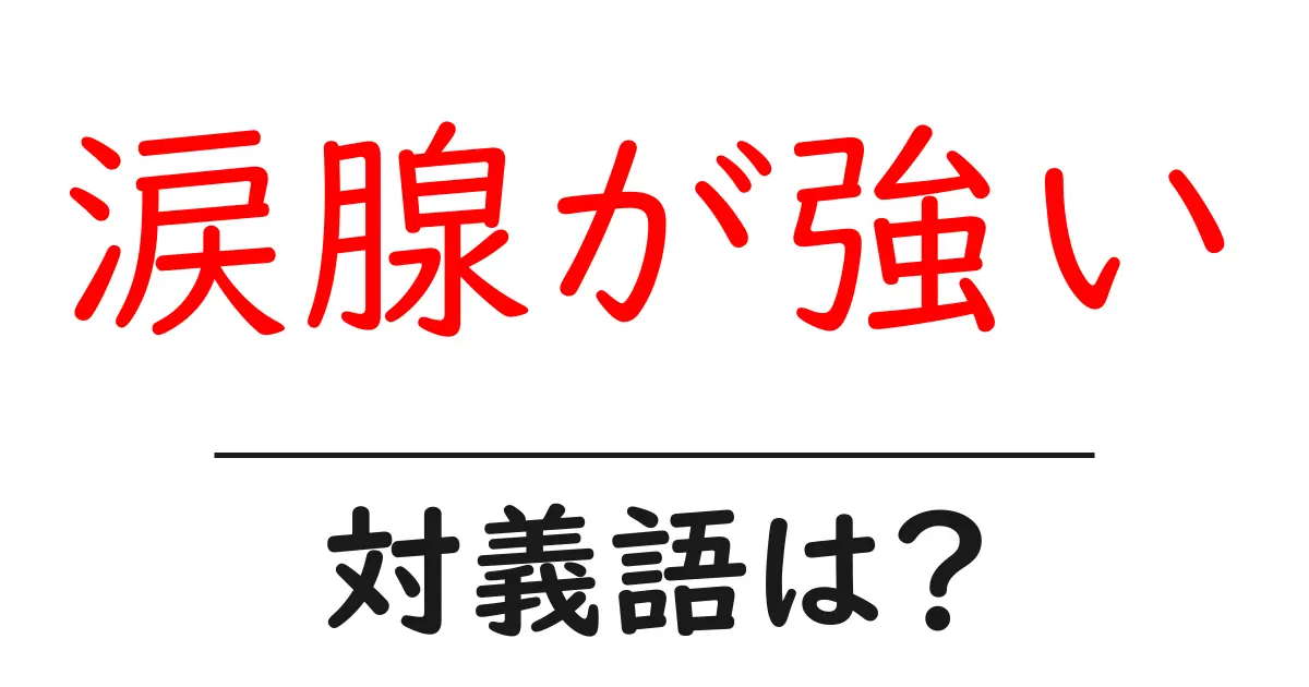 涙腺が強いの対義語・反対語を使用例を交えて分かりやすく解説!