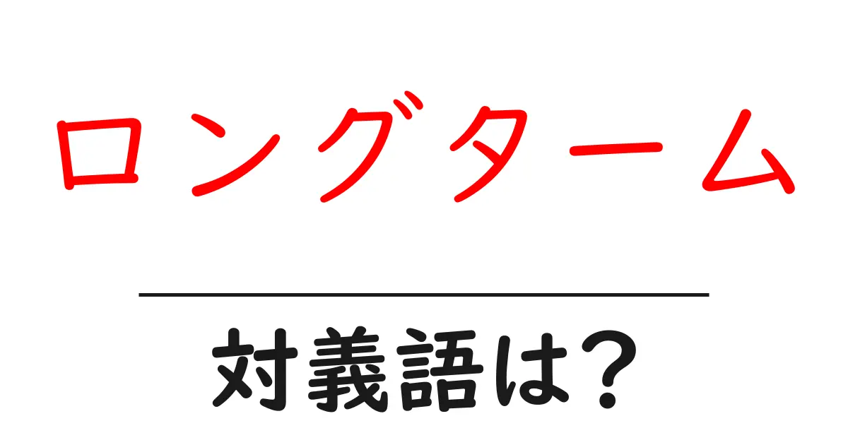 ロングタームの対義語・反対語を使用例を交えて分かりやすく解説!