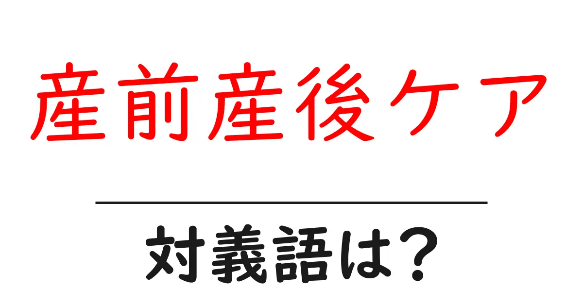 産前産後ケアの対義語・反対語を使用例を交えて分かりやすく解説！