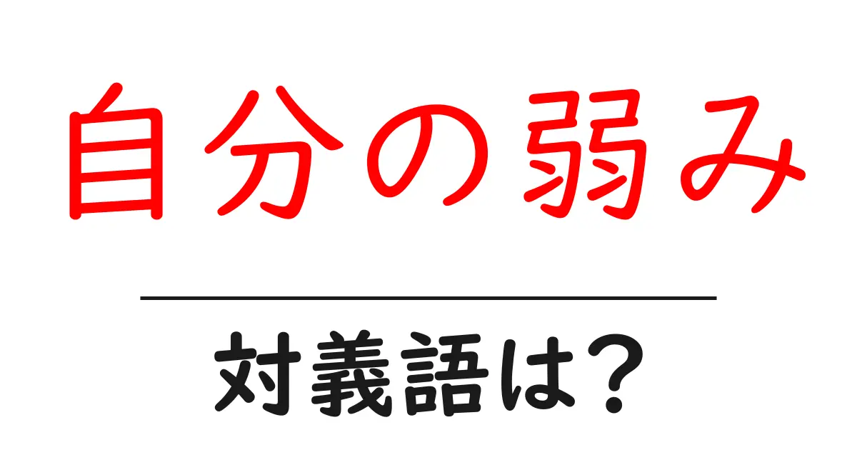 自分の弱みの対義語・反対語を使用例を交えて分かりやすく解説！