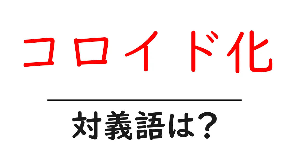 コロイド化の対義語・反対語を使用例を交えて分かりやすく解説！