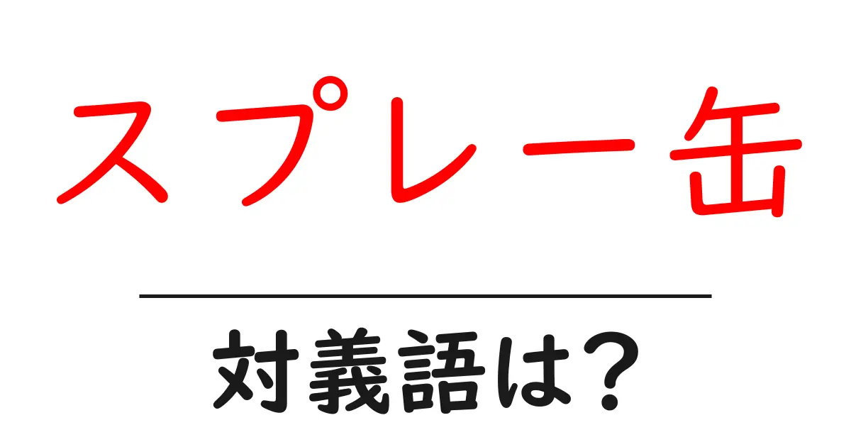 スプレー缶の対義語・反対語を使用例を交えて分かりやすく解説!