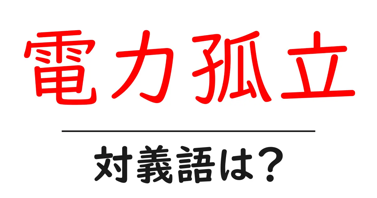電力孤立の対義語・反対語を使用例を交えて分かりやすく解説!