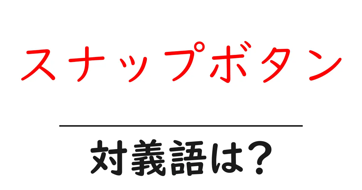 スナップボタンの対義語・反対語を使用例を交えて分かりやすく解説!