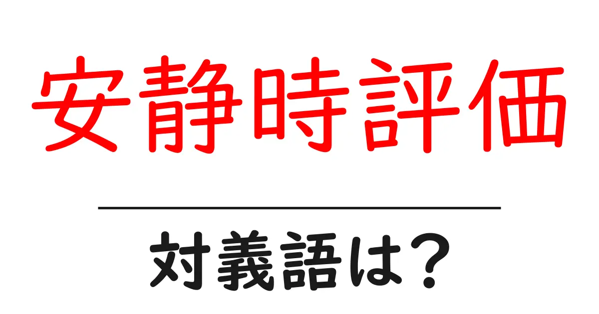 安静時評価の対義語・反対語を使用例を交えて分かりやすく解説！