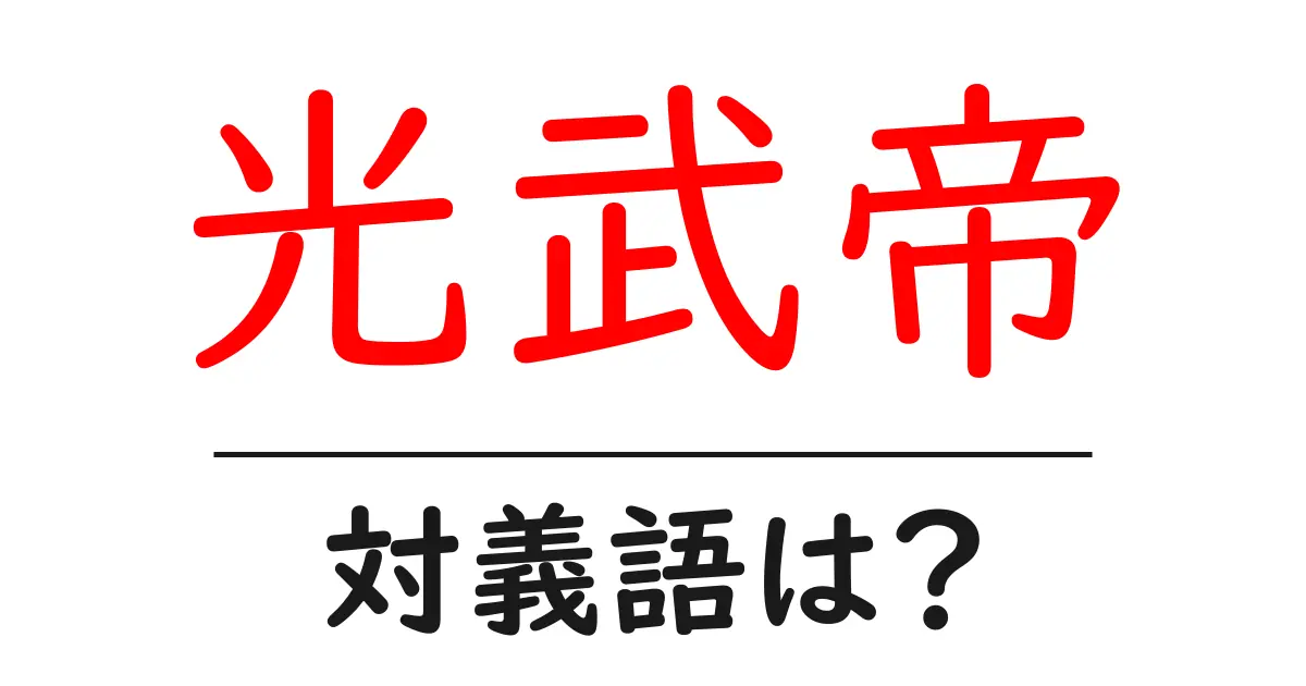 光武帝の対義語・反対語を使用例を交えて分かりやすく解説！