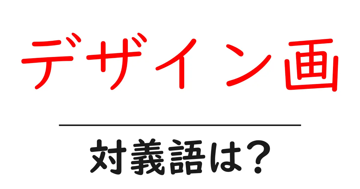 デザイン画の対義語・反対語を使用例を交えて分かりやすく解説!