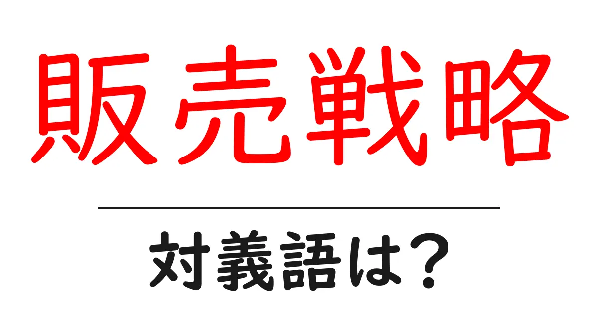 販売戦略の対義語・反対語を使用例を交えて分かりやすく解説!