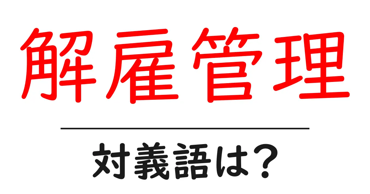 解雇管理の対義語・反対語を使用例を交えて分かりやすく解説！