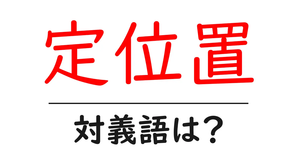 定位置の対義語・反対語を使用例を交えて分かりやすく解説！
