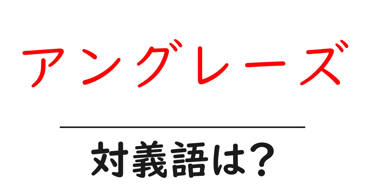 アングレーズの対義語・反対語を使用例を交えて分かりやすく解説!