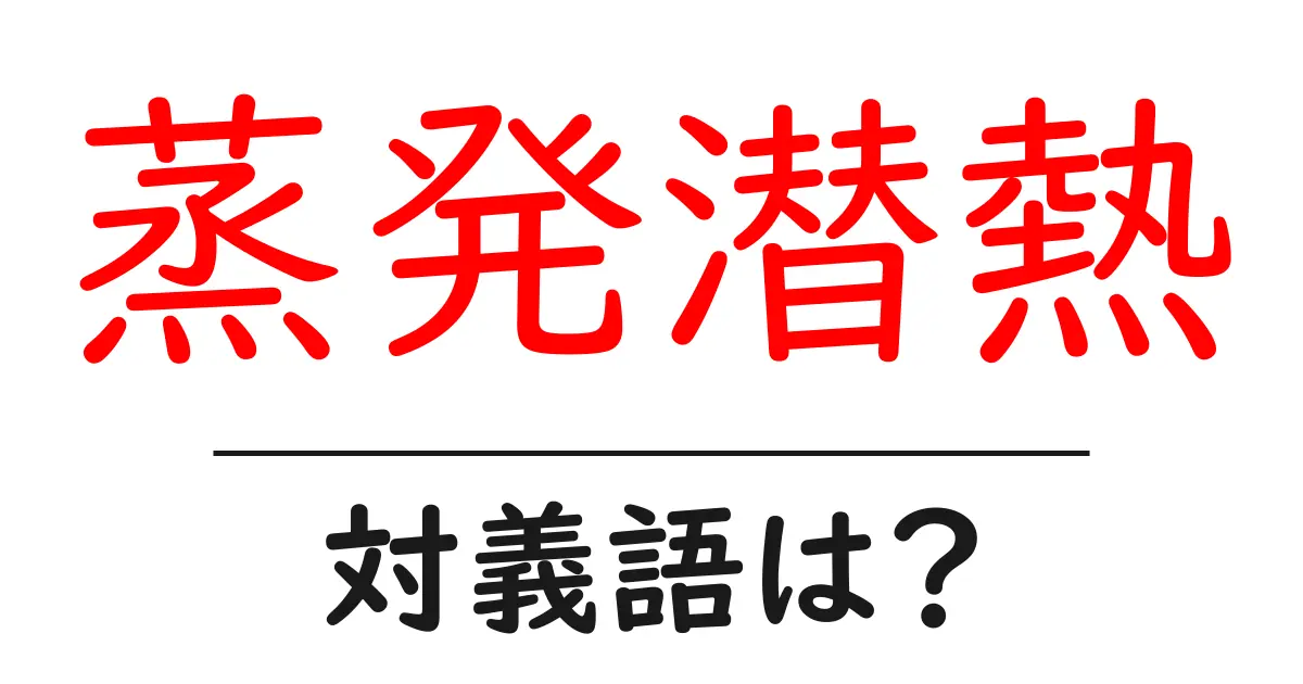 蒸発潜熱の対義語・反対語を使用例を交えて分かりやすく解説!