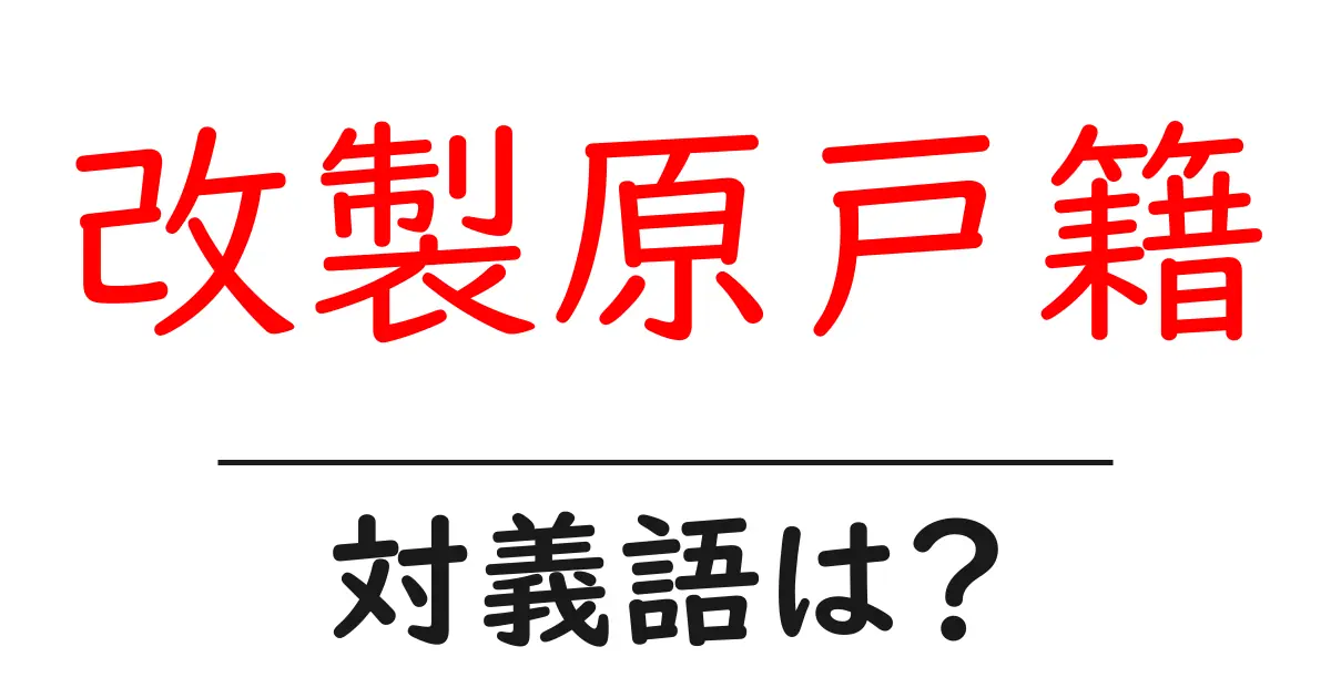 改製原戸籍の対義語・反対語を使用例を交えて分かりやすく解説!