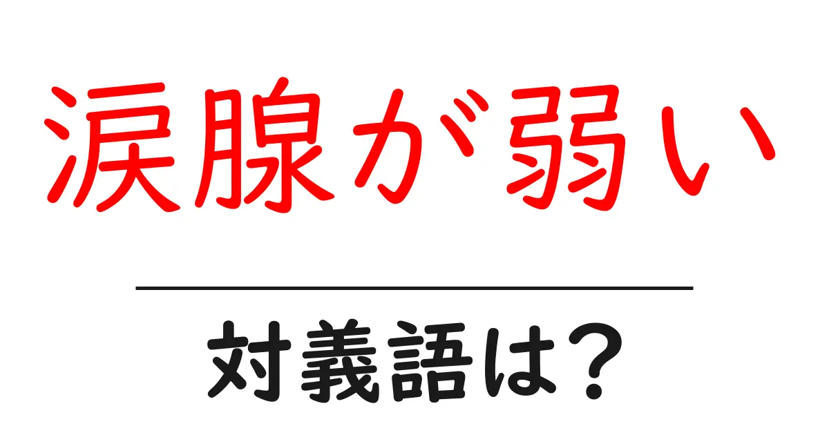 涙腺が弱いの対義語・反対語を使用例を交えて分かりやすく解説!
