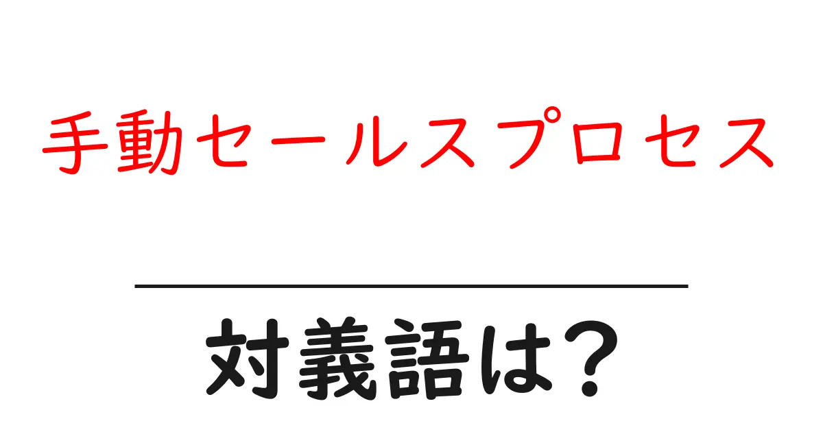 手動セールスプロセスの対義語・反対語を使用例を交えて分かりやすく解説!