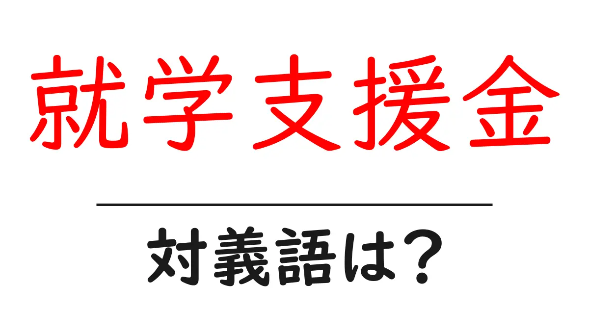 就学支援金の対義語・反対語を使用例を交えて分かりやすく解説!