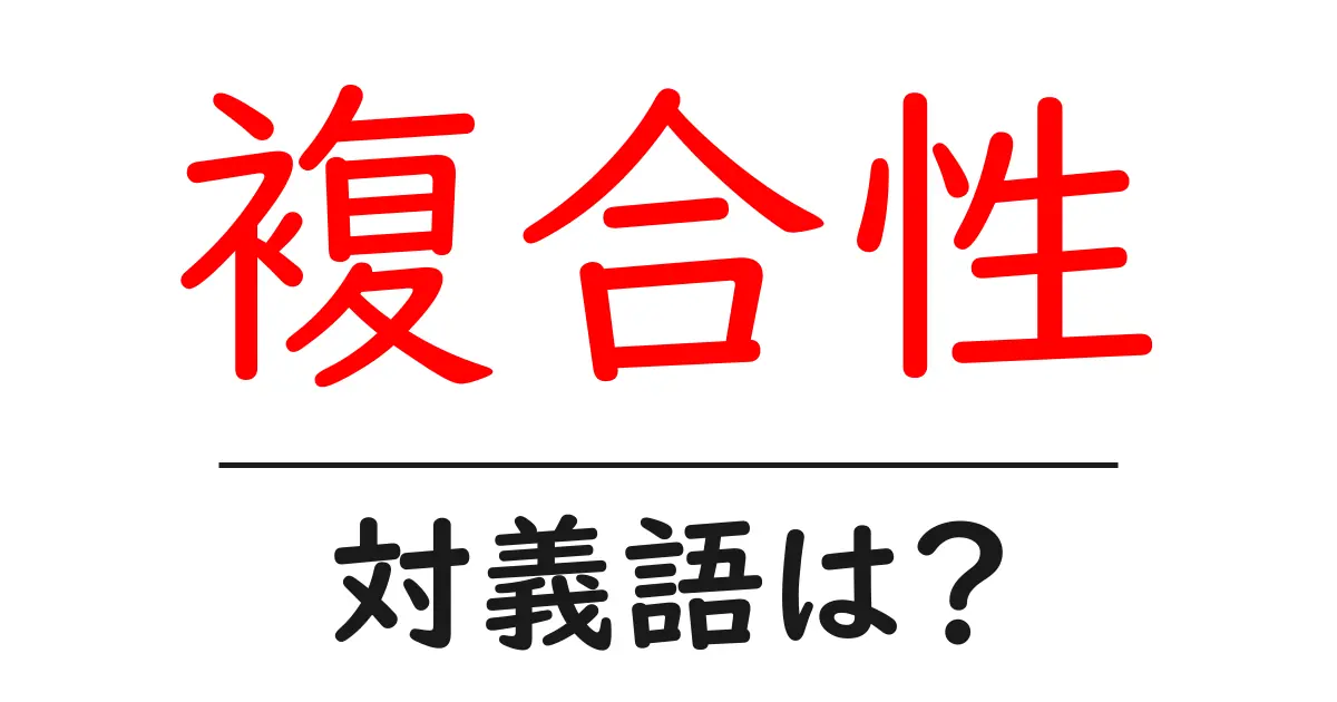 複合性の対義語・反対語を使用例を交えて分かりやすく解説!