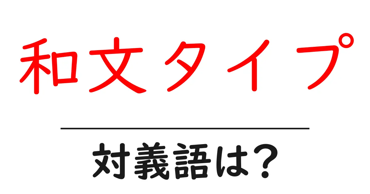 和文タイプの対義語・反対語を使用例を交えて分かりやすく解説!