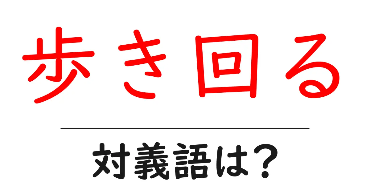 歩き回るの対義語・反対語を使用例を交えて分かりやすく解説！