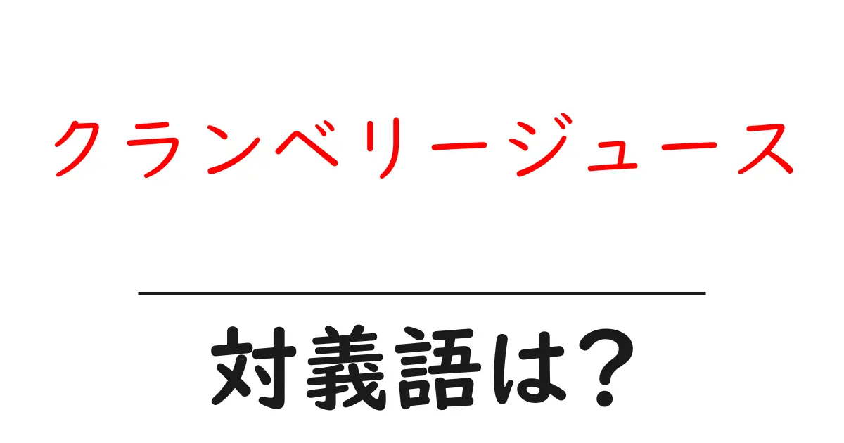 クランベリージュースの対義語・反対語を使用例を交えて分かりやすく解説!