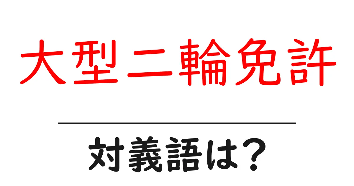 大型二輪免許の対義語・反対語を使用例を交えて分かりやすく解説!