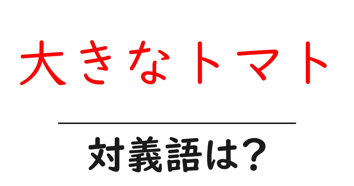 大きなトマトの対義語・反対語を使用例を交えて分かりやすく解説!