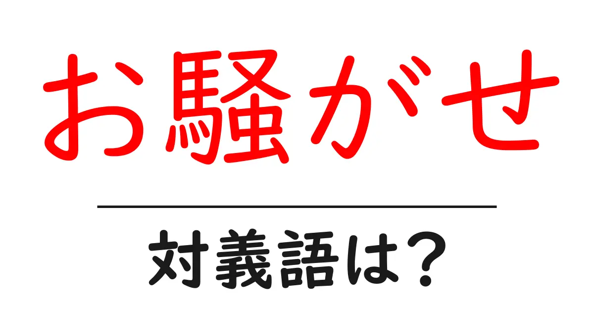 お騒がせの対義語・反対語を使用例を交えて分かりやすく解説!