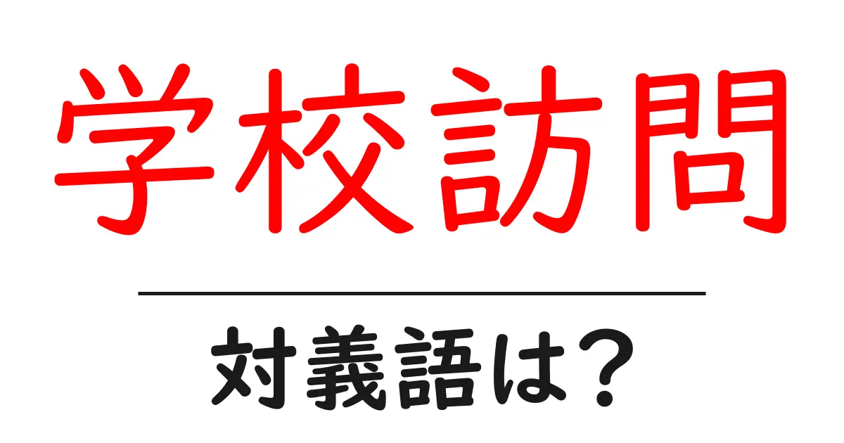 学校訪問の対義語・反対語を使用例を交えて分かりやすく解説!