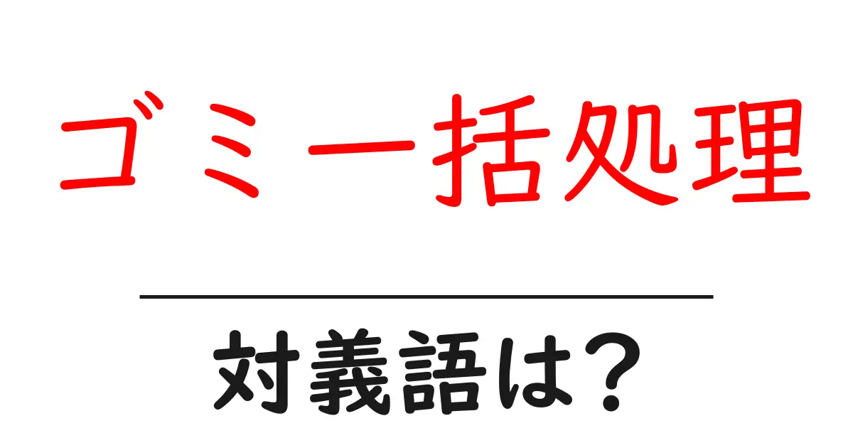 ゴミ一括処理の対義語・反対語を使用例を交えて分かりやすく解説！