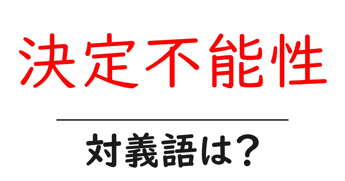決定不能性の対義語・反対語を使用例を交えて分かりやすく解説!