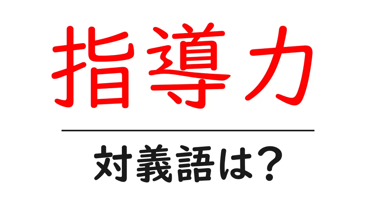 指導力の対義語・反対語を使用例を交えて分かりやすく解説!