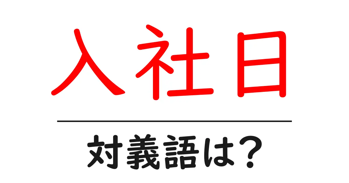 入社日の対義語・反対語を使用例を交えて分かりやすく解説!