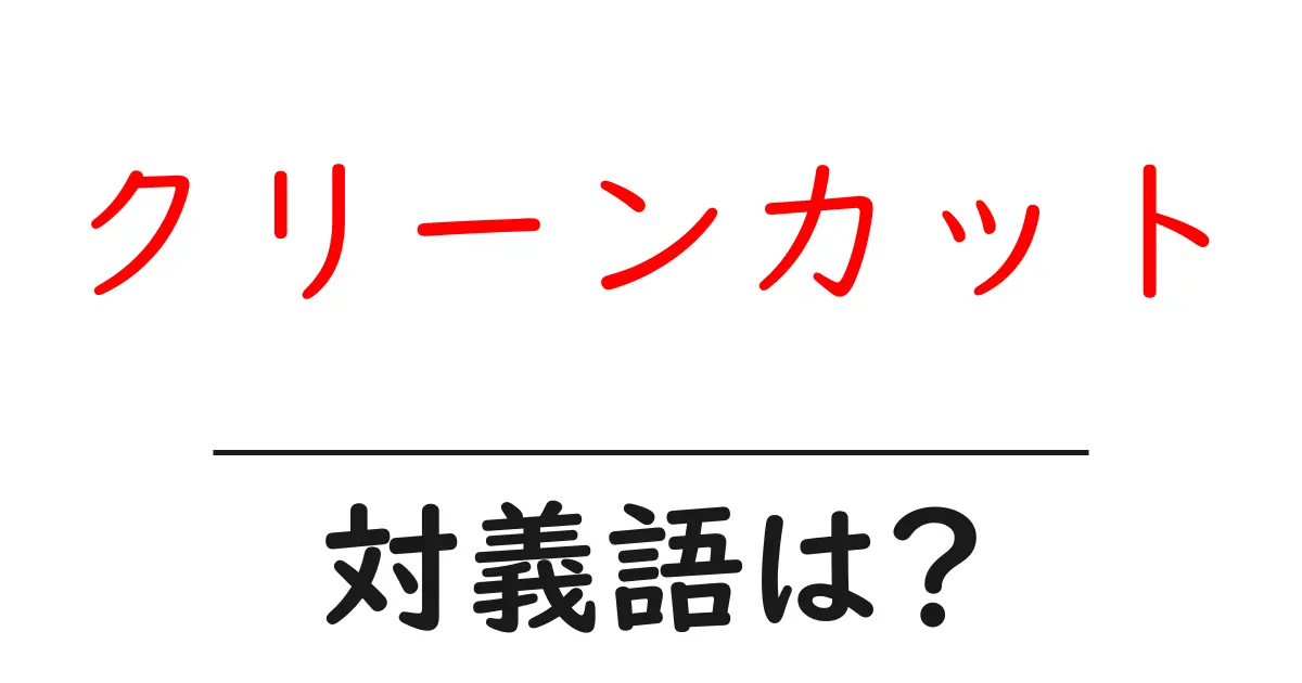 クリーンカットの対義語・反対語を使用例を交えて分かりやすく解説!