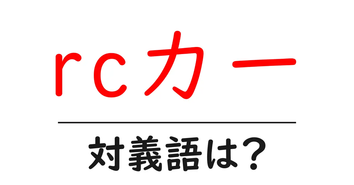 rcカーの対義語・反対語を使用例を交えて分かりやすく解説!