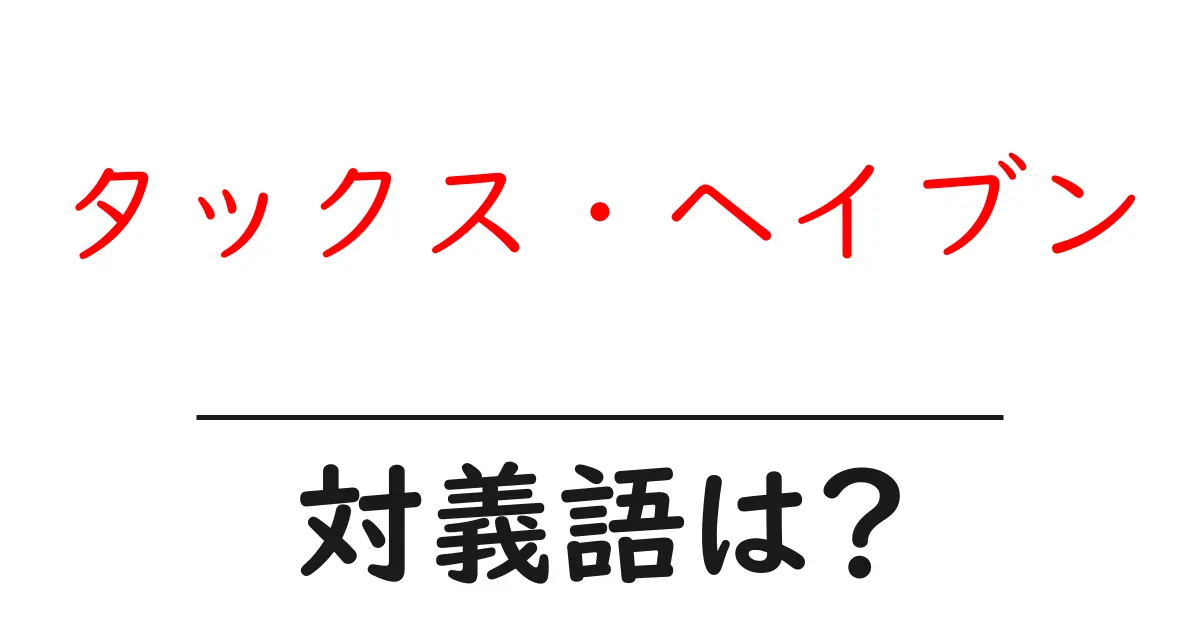タックス・ヘイブンの対義語・反対語を使用例を交えて分かりやすく解説!