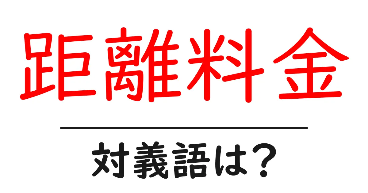 距離料金の対義語・反対語を使用例を交えて分かりやすく解説！