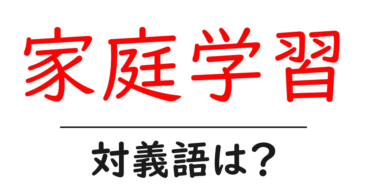 家庭学習の対義語・反対語を使用例を交えて分かりやすく解説!